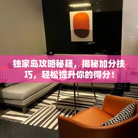 独家岛攻略秘籍,揭秘加分技巧,轻松提升你的得分!