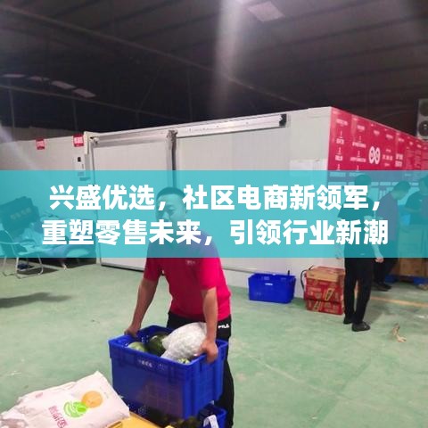 兴盛优选,社区电商新领军,重塑零售未来,引领行业新潮流