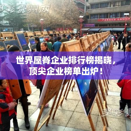 世界屋脊企业排行榜揭晓，顶尖企业榜单出炉！