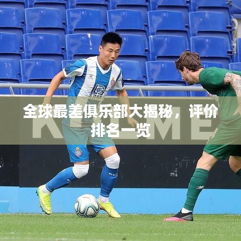 全球最差俱乐部大揭秘,评价排名一览