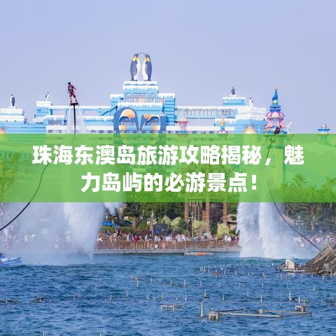 珠海东澳岛旅游攻略揭秘，魅力岛屿的必游景点！