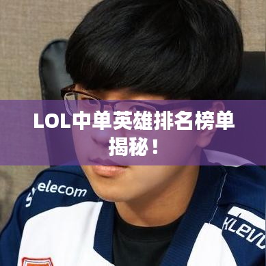 LOL中单英雄排名榜单揭秘!