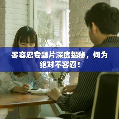 零容忍专题片深度揭秘,何为绝对不容忍!