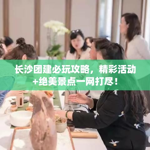 长沙团建必玩攻略,精彩活动+绝美景点一网打尽!