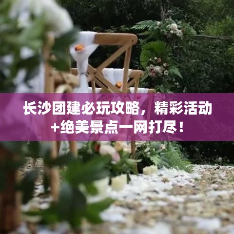 长沙团建必玩攻略,精彩活动+绝美景点一网打尽!