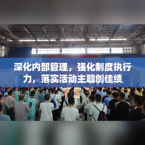 深化内部管理，强化制度执行力，落实活动主题创佳绩