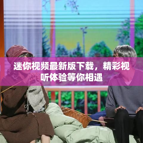迷你视频最新版下载,精彩视听体验等你相遇