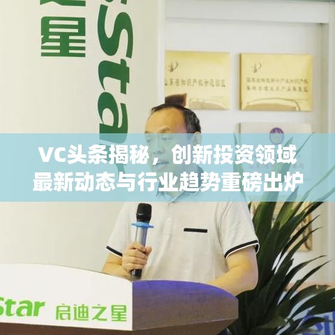 VC头条揭秘,创新投资领域最新动态与行业趋势重磅出炉!