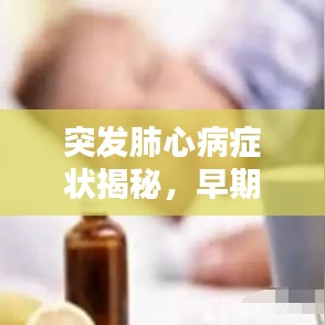 突发肺心病症状揭秘，早期识别关键！