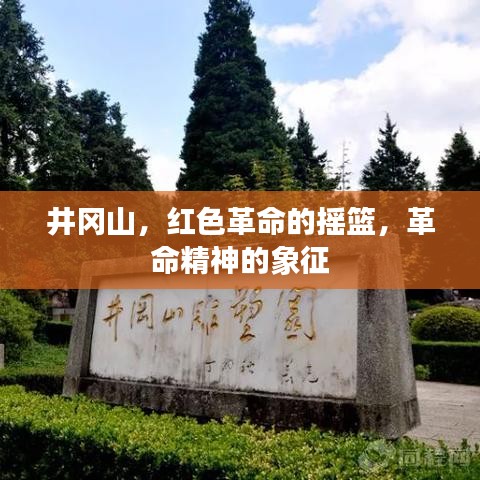 井冈山,红色革命的摇篮,革命精神的象征