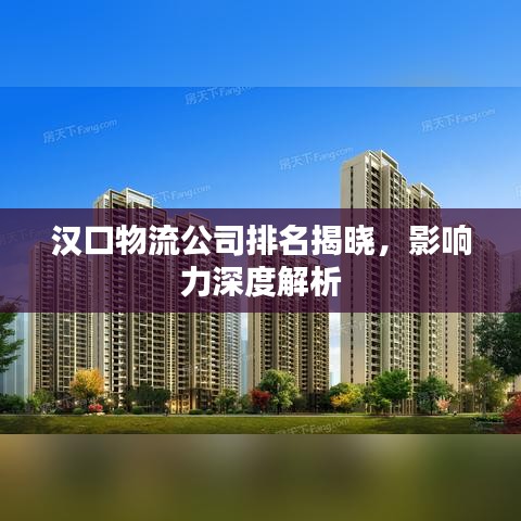汉口物流公司排名揭晓,影响力深度解析