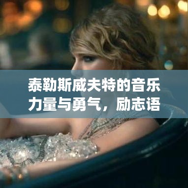 泰勒斯威夫特的音乐力量与勇气，励志语录启示人生之路