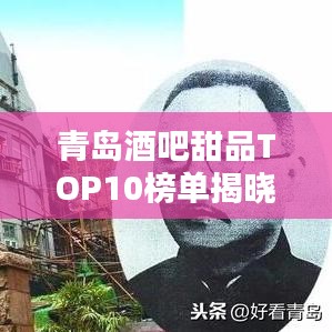 青岛酒吧甜品TOP10榜单揭晓，夜晚味蕾盛宴的诱惑指南