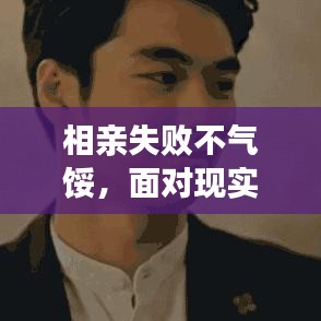 相亲失败不气馁,面对现实勇敢寻真爱之路