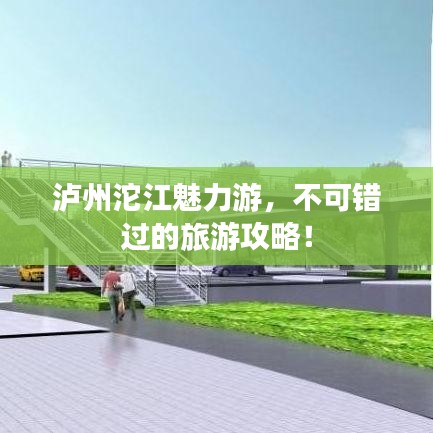 泸州沱江魅力游，不可错过的旅游攻略！