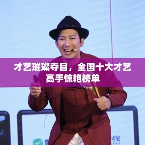 才艺璀璨夺目,全国十大才艺高手惊艳榜单