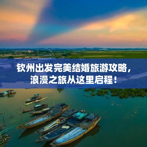 钦州出发完美结婚旅游攻略,浪漫之旅从这里启程!