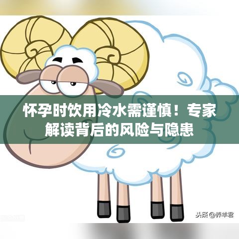 怀孕时饮用冷水需谨慎！专家解读背后的风险与隐患