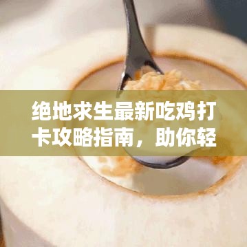 绝地求生最新吃鸡打卡攻略指南，助你轻松吃鸡！