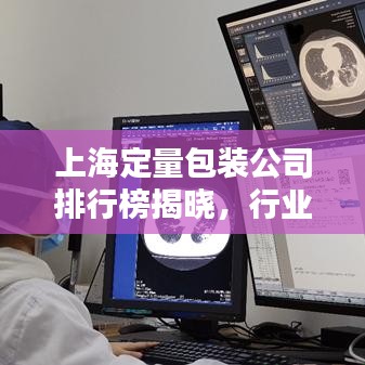 上海定量包装公司排行榜揭晓，行业内领先企业一览
