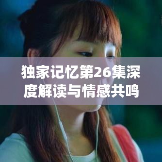 独家记忆第26集深度解读与情感共鸣