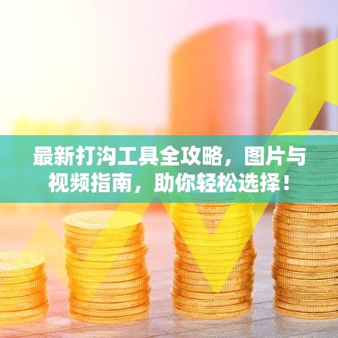 最新打沟工具全攻略，图片与视频指南，助你轻松选择！
