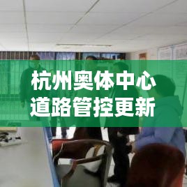 杭州奥体中心道路管控更新情报，最新动态一网打尽