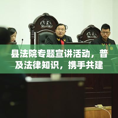 县法院专题宣讲活动，普及法律知识，携手共建和谐社会