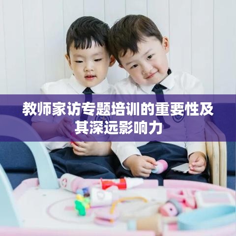 教师家访专题培训的重要性及其深远影响力