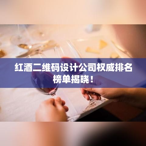 红酒二维码设计公司权威排名榜单揭晓!