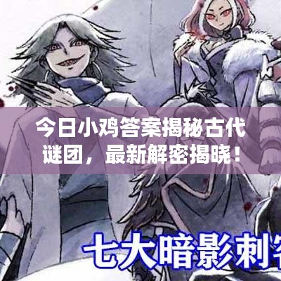 今日小鸡答案揭秘古代谜团，最新解密揭晓！