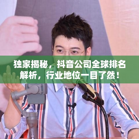 独家揭秘，抖音公司全球排名解析，行业地位一目了然！