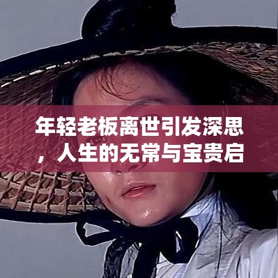 年轻老板离世引发深思，人生的无常与宝贵启示