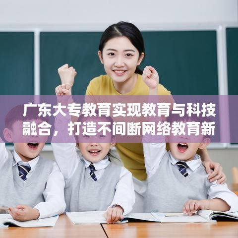 广东大专教育实现教育与科技融合,打造不间断网络教育新时代