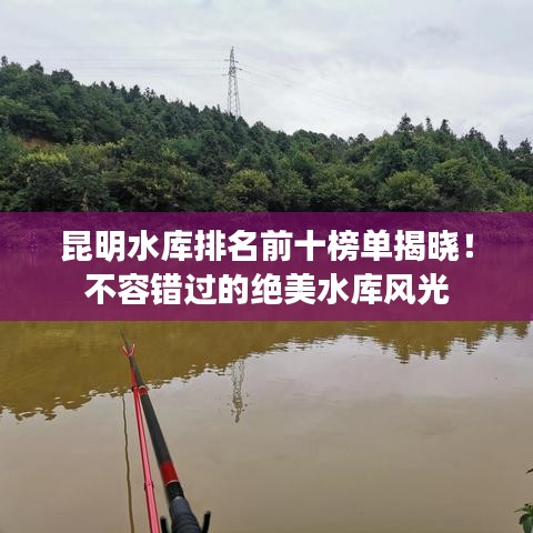 昆明水库排名前十榜单揭晓!不容错过的绝美水库风光