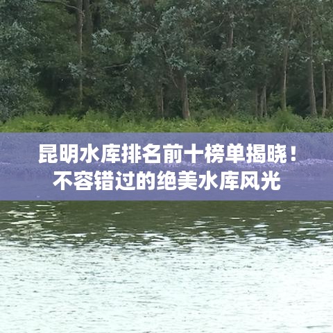昆明水库排名前十榜单揭晓!不容错过的绝美水库风光