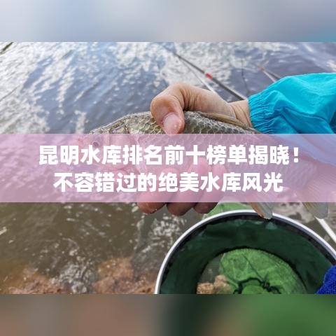 昆明水库排名前十榜单揭晓!不容错过的绝美水库风光