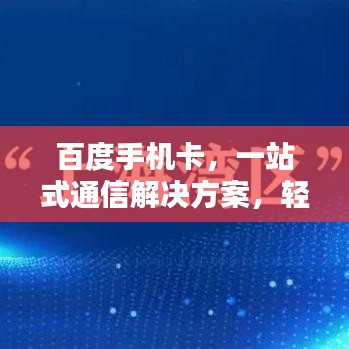 百度手机卡,一站式通信解决方案,轻松畅享移动生活