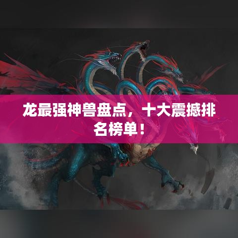 龙最强神兽盘点，十大震撼排名榜单！