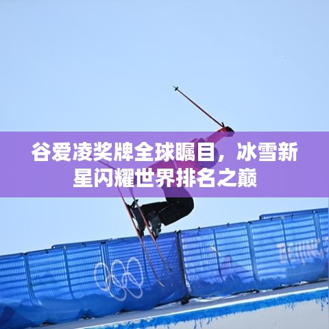 谷爱凌奖牌全球瞩目,冰雪新星闪耀世界排名之巅