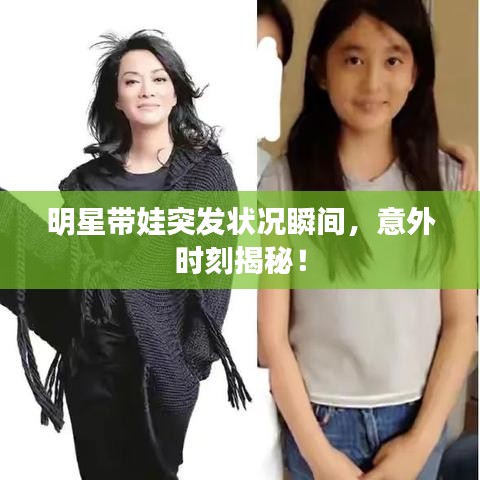 明星带娃突发状况瞬间，意外时刻揭秘！