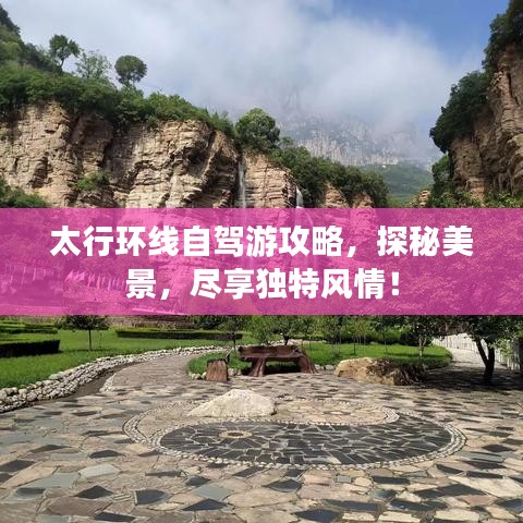 太行环线自驾游攻略，探秘美景，尽享独特风情！