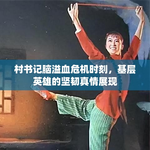 村书记脑溢血危机时刻,基层英雄的坚韧真情展现