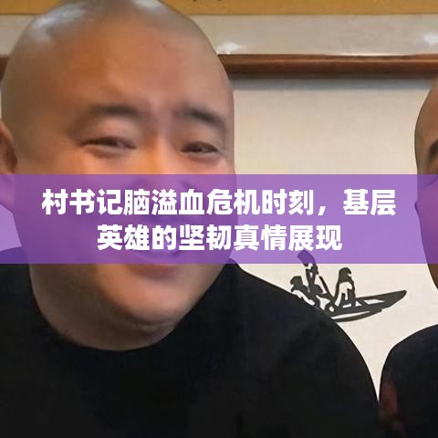 村书记脑溢血危机时刻,基层英雄的坚韧真情展现