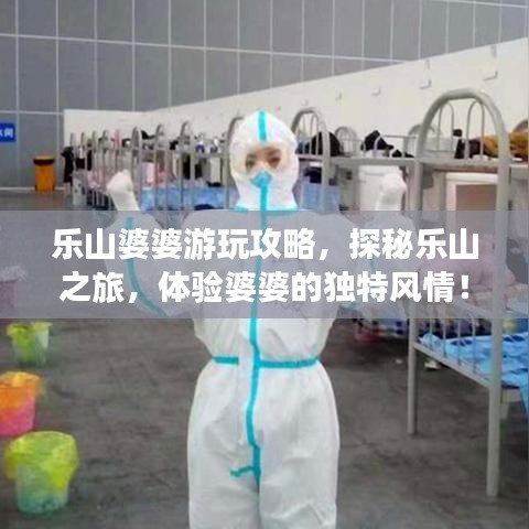 乐山婆婆游玩攻略，探秘乐山之旅，体验婆婆的独特风情！