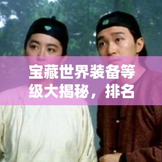 宝藏世界装备等级大揭秘，排名榜单一网打尽！
