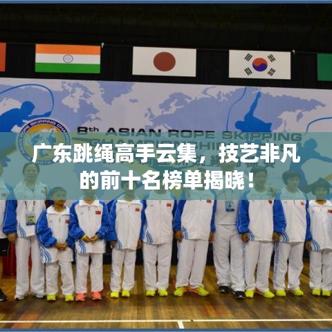 广东跳绳高手云集，技艺非凡的前十名榜单揭晓！