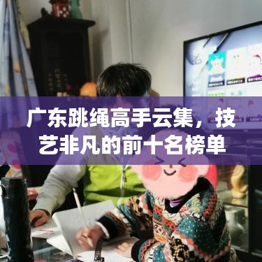 广东跳绳高手云集,技艺非凡的前十名榜单揭晓!