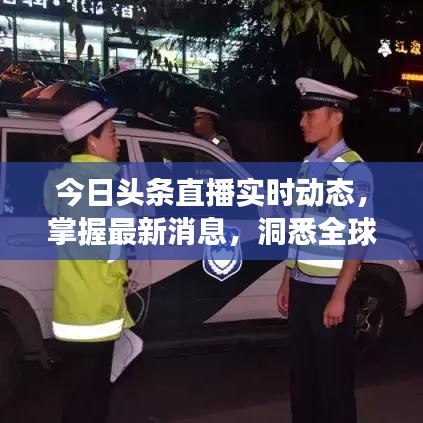 今日头条直播实时动态,掌握最新消息,洞悉全球变化