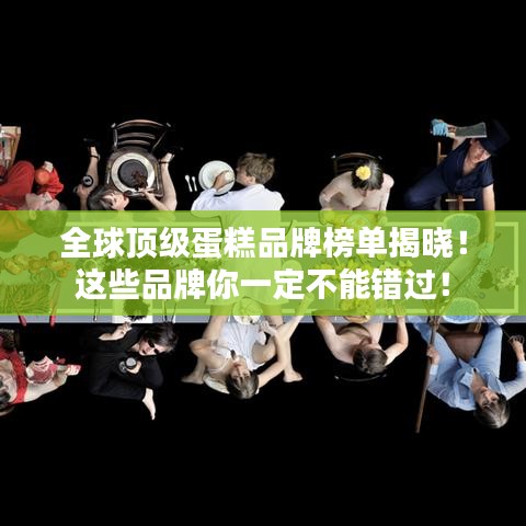 全球顶级蛋糕品牌榜单揭晓!这些品牌你一定不能错过!